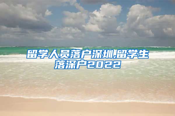 留学人员落户深圳,留学生落深户2022