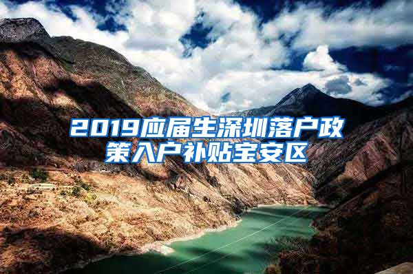 2019应届生深圳落户政策入户补贴宝安区