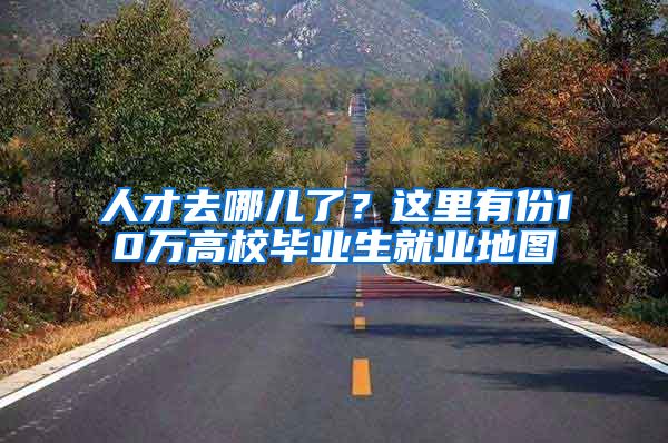 人才去哪儿了？这里有份10万高校毕业生就业地图