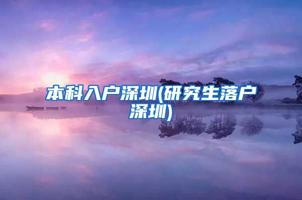 本科入户深圳(研究生落户深圳)