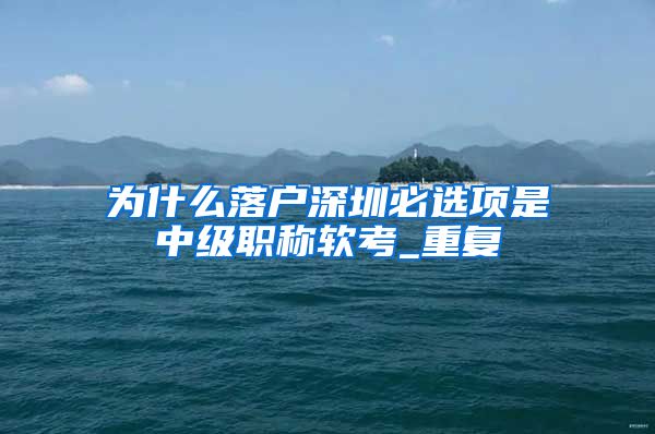 为什么落户深圳必选项是中级职称软考_重复