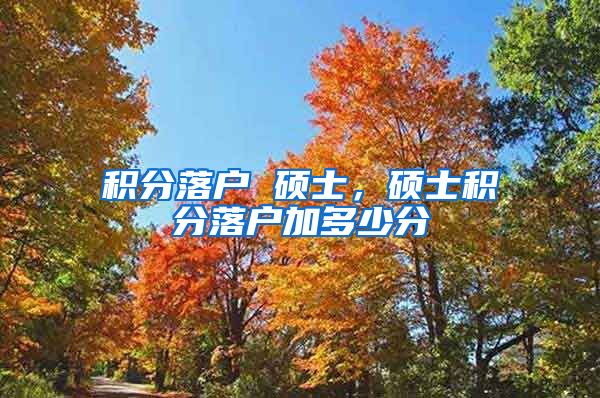 积分落户 硕士，硕士积分落户加多少分