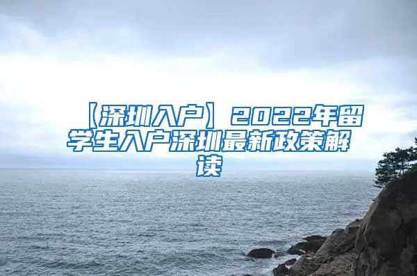 【深圳入户】2022年留学生入户深圳最新政策解读