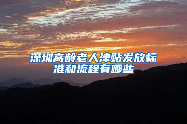 深圳高龄老人津贴发放标准和流程有哪些