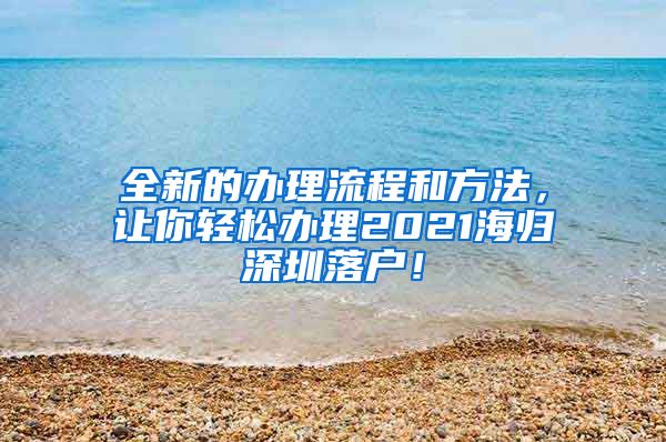 全新的办理流程和方法，让你轻松办理2021海归深圳落户！