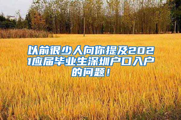 以前很少人向你提及2021应届毕业生深圳户口入户的问题！