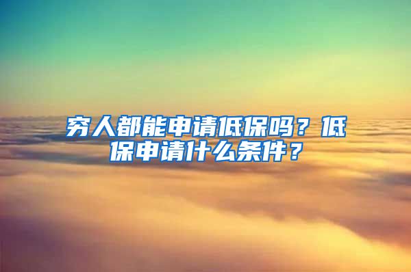 穷人都能申请低保吗？低保申请什么条件？