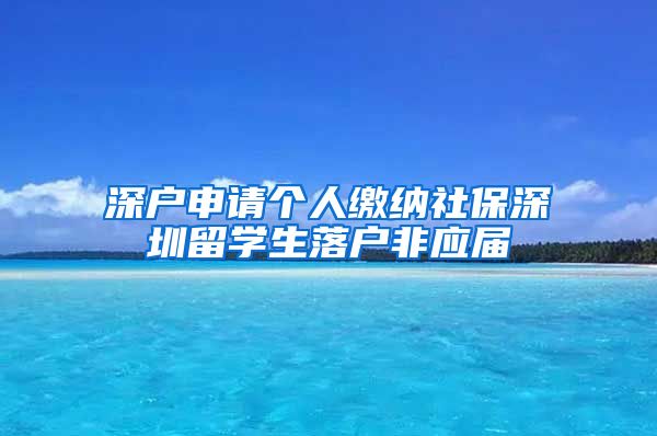深户申请个人缴纳社保深圳留学生落户非应届