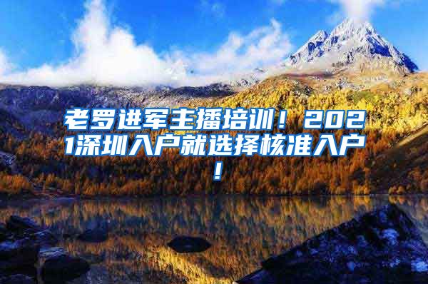老罗进军主播培训！2021深圳入户就选择核准入户！