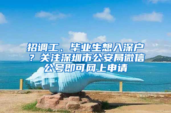 招调工、毕业生想入深户？关注深圳市公安局微信公号即可网上申请