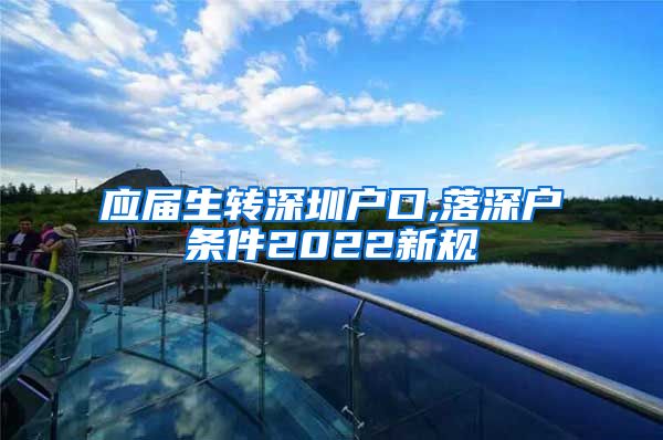 应届生转深圳户口,落深户条件2022新规