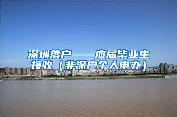 深圳落户——应届毕业生接收（非深户个人申办）