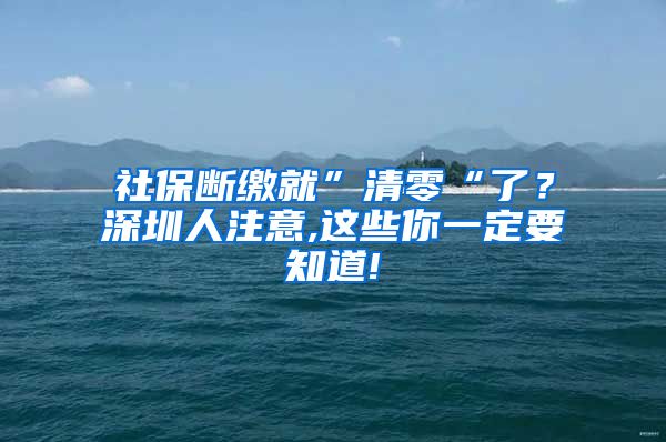 社保断缴就”清零“了？深圳人注意,这些你一定要知道!