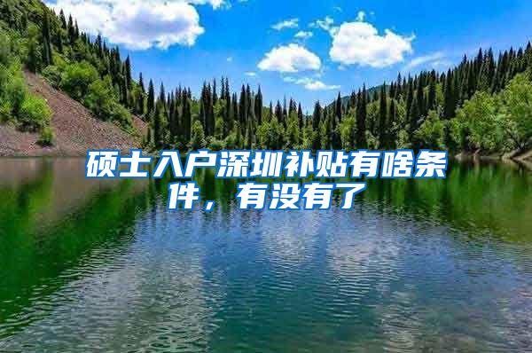 硕士入户深圳补贴有啥条件，有没有了