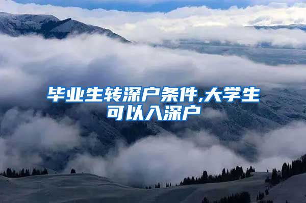 毕业生转深户条件,大学生可以入深户