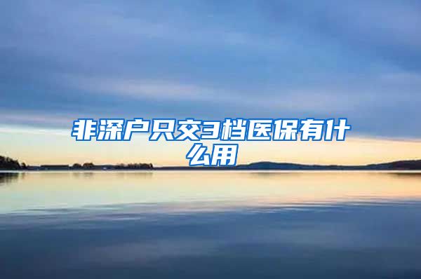 非深户只交3档医保有什么用