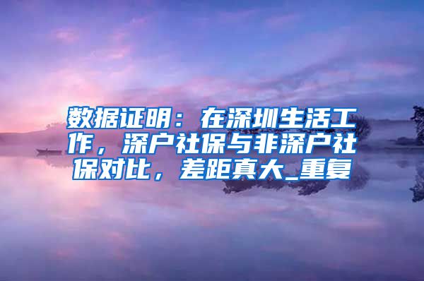 数据证明：在深圳生活工作，深户社保与非深户社保对比，差距真大_重复