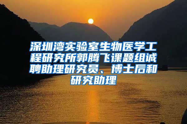 深圳湾实验室生物医学工程研究所郭腾飞课题组诚聘助理研究员、博士后和研究助理