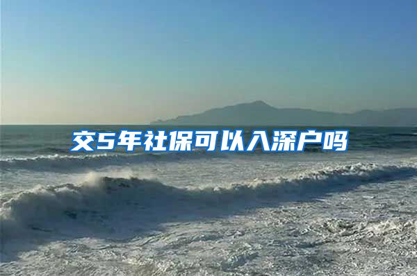 交5年社保可以入深户吗