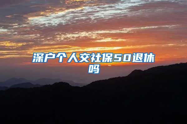 深户个人交社保50退休吗