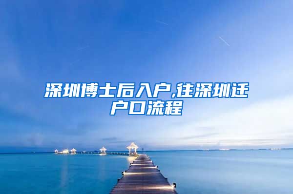 深圳博士后入户,往深圳迁户口流程