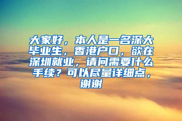 大家好，本人是一名深大毕业生，香港户口，欲在深圳就业，请问需要什么手续？可以尽量详细点，谢谢