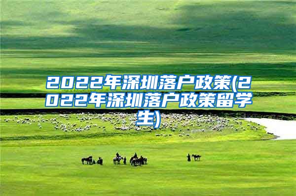 2022年深圳落户政策(2022年深圳落户政策留学生)