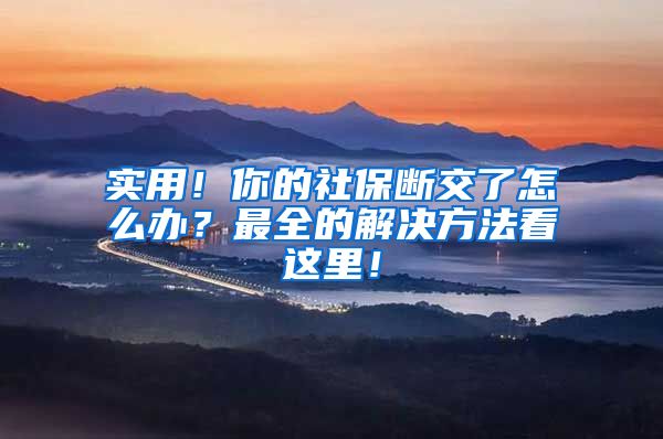 实用！你的社保断交了怎么办？最全的解决方法看这里！