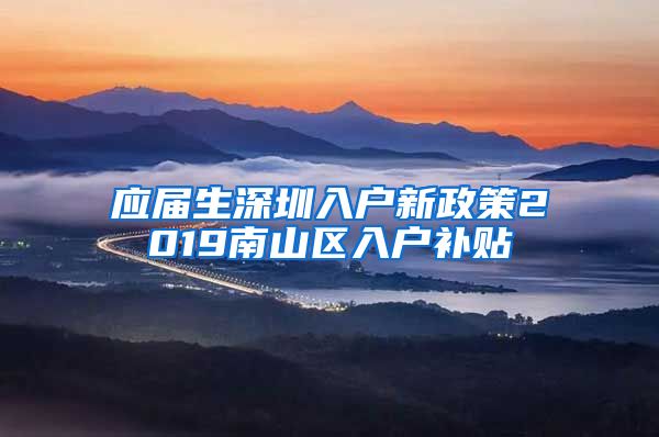 应届生深圳入户新政策2019南山区入户补贴