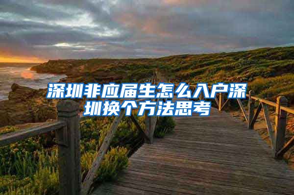 深圳非应届生怎么入户深圳换个方法思考
