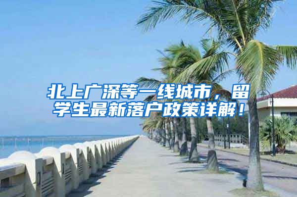 北上广深等一线城市，留学生最新落户政策详解！
