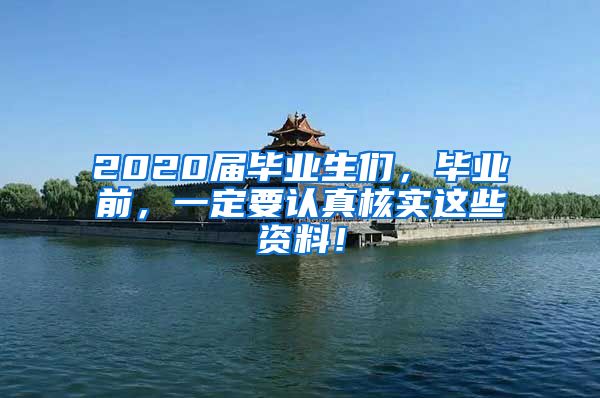 2020届毕业生们，毕业前，一定要认真核实这些资料！