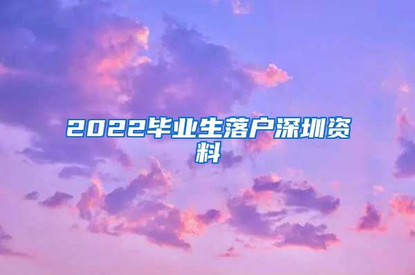 2022毕业生落户深圳资料
