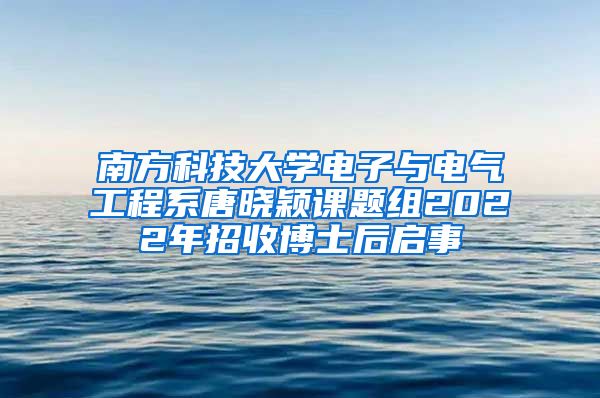 南方科技大学电子与电气工程系唐晓颖课题组2022年招收博士后启事