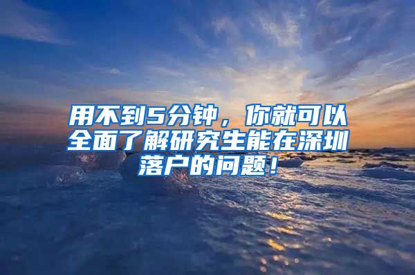用不到5分钟，你就可以全面了解研究生能在深圳落户的问题！