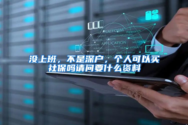 没上班，不是深户，个人可以买社保吗请问要什么资料