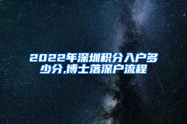 2022年深圳积分入户多少分,博士落深户流程