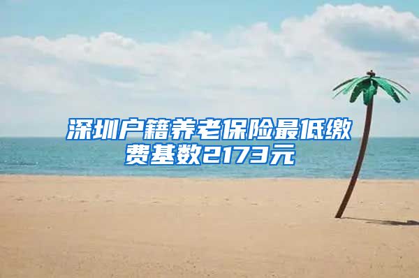 深圳户籍养老保险最低缴费基数2173元