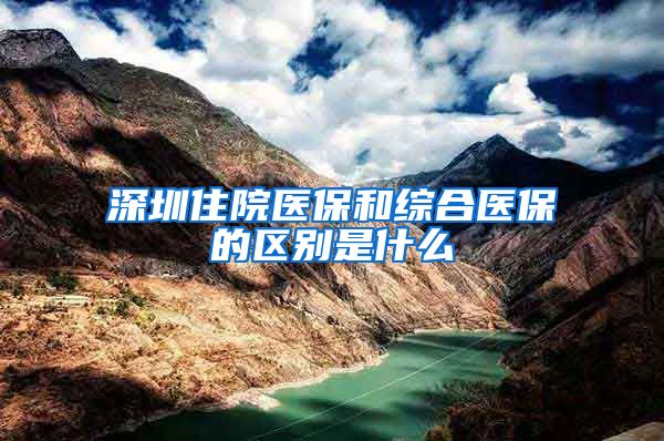 深圳住院医保和综合医保的区别是什么