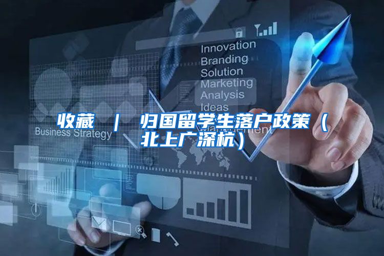 收藏 ｜ 归国留学生落户政策（北上广深杭）