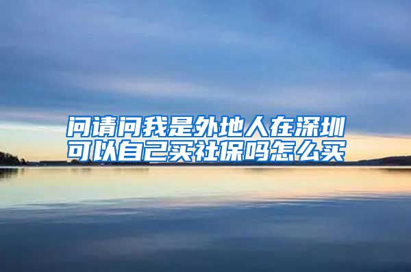 问请问我是外地人在深圳可以自己买社保吗怎么买
