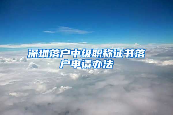 深圳落户中级职称证书落户申请办法