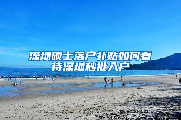 深圳硕士落户补贴如何看待深圳秒批入户