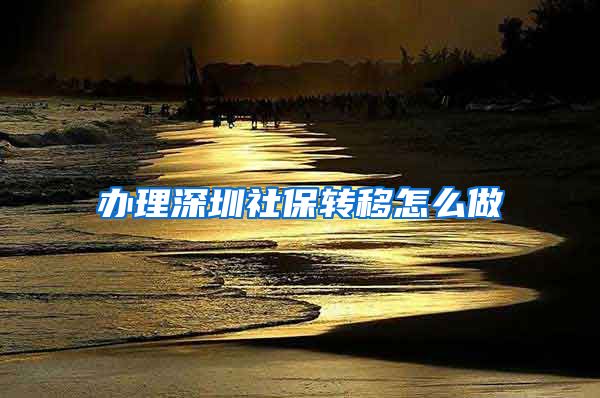 办理深圳社保转移怎么做