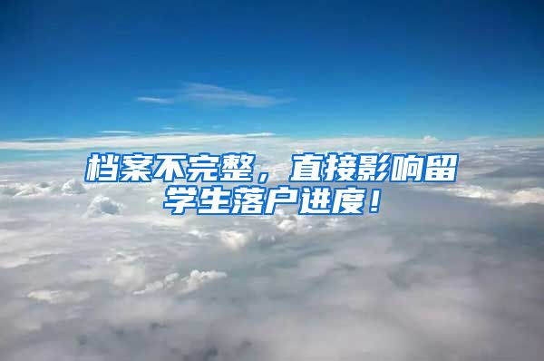 档案不完整，直接影响留学生落户进度！