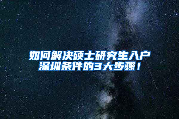 如何解决硕士研究生入户深圳条件的3大步骤！