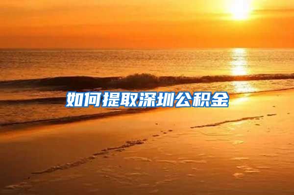 如何提取深圳公积金
