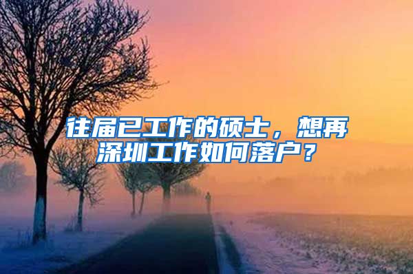 往届已工作的硕士，想再深圳工作如何落户？