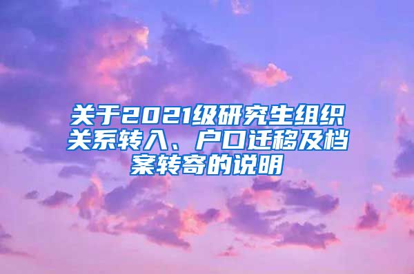 关于2021级研究生组织关系转入、户口迁移及档案转寄的说明