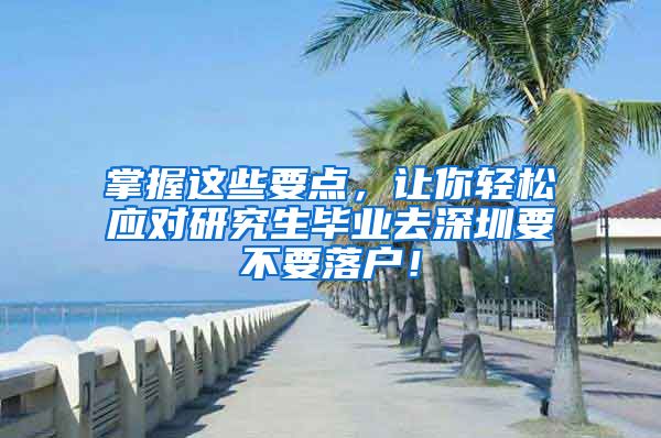 掌握这些要点，让你轻松应对研究生毕业去深圳要不要落户！